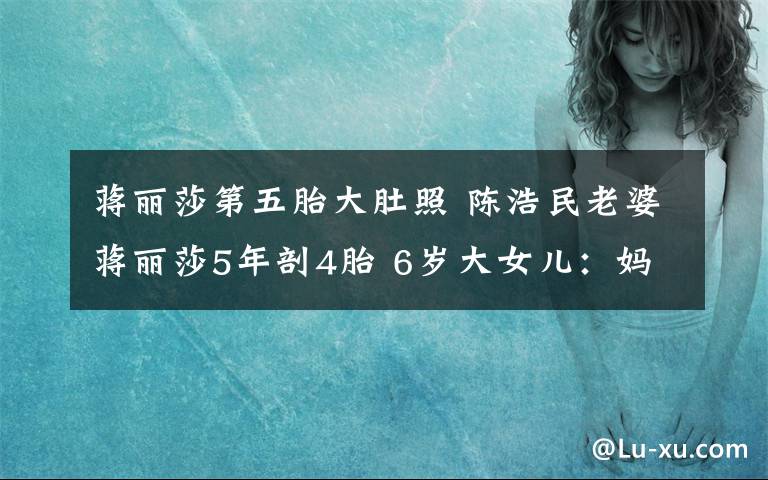 蔣麗莎第五胎大肚照 陳浩民老婆蔣麗莎5年剖4胎 6歲大女兒：媽媽是超人