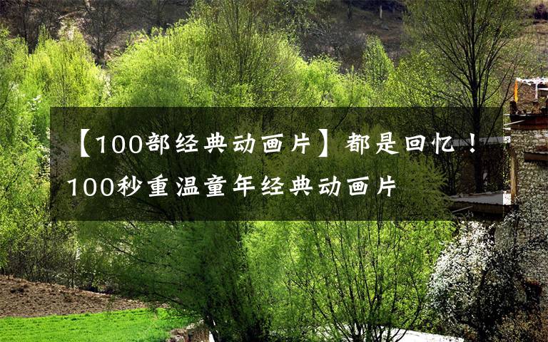 【100部經(jīng)典動(dòng)畫(huà)片】都是回憶！100秒重溫童年經(jīng)典動(dòng)畫(huà)片