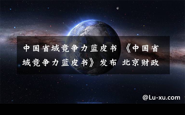 中國(guó)省域競(jìng)爭(zhēng)力藍(lán)皮書 《中國(guó)省域競(jìng)爭(zhēng)力藍(lán)皮書》發(fā)布 北京財(cái)政金融競(jìng)爭(zhēng)力全國(guó)第一