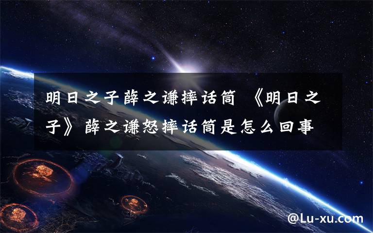 明日之子薛之謙摔話筒 《明日之子》薛之謙怒摔話筒是怎么回事 薛之謙怒摔話筒原因曝光