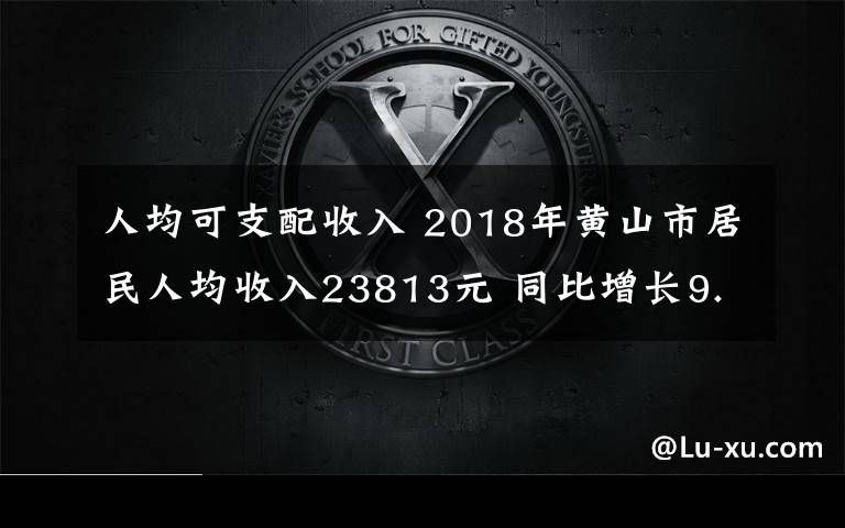 人均可支配收入 2018年黃山市居民人均收入23813元 同比增長9.6%