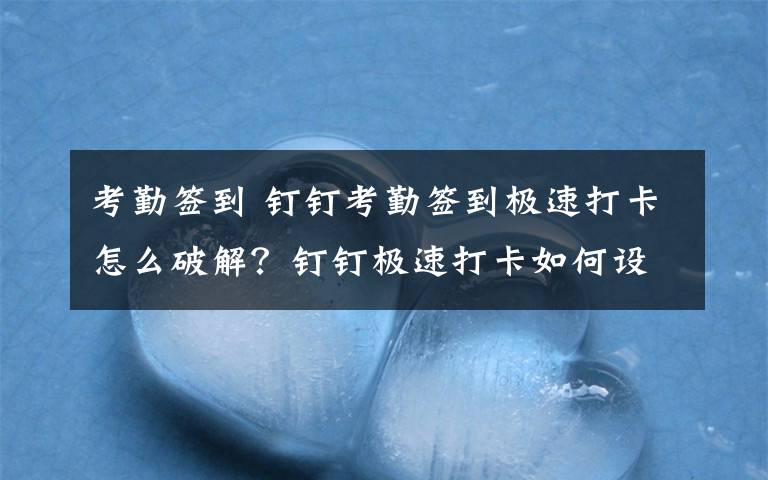 考勤簽到 釘釘考勤簽到極速打卡怎么破解？釘釘極速打卡如何設(shè)置作弊？