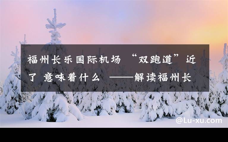 福州長(zhǎng)樂(lè)國(guó)際機(jī)場(chǎng) “雙跑道”近了 意味著什么 ——解讀福州長(zhǎng)樂(lè)國(guó)際機(jī)場(chǎng)二期擴(kuò)建工程立項(xiàng)獲國(guó)家發(fā)改委批復(fù)