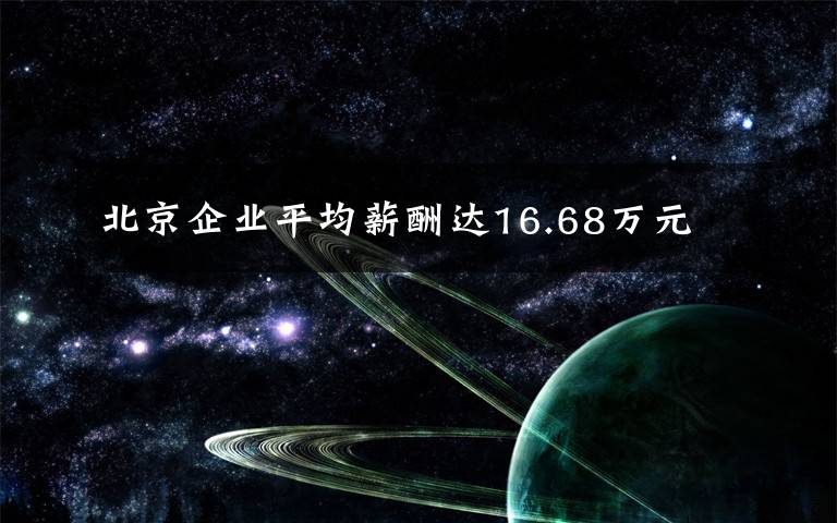 北京企業(yè)平均薪酬達16.68萬元