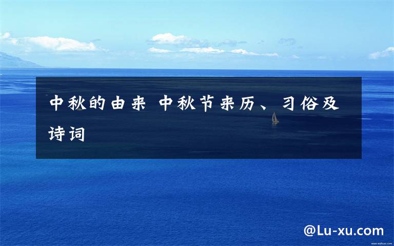 中秋的由來(lái) 中秋節(jié)來(lái)歷、習(xí)俗及詩(shī)詞