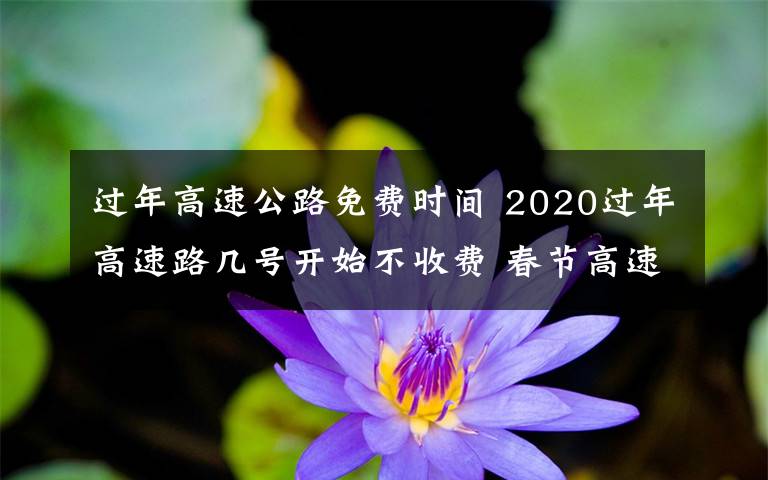 過年高速公路免費(fèi)時(shí)間 2020過年高速路幾號開始不收費(fèi) 春節(jié)高速免費(fèi)時(shí)間