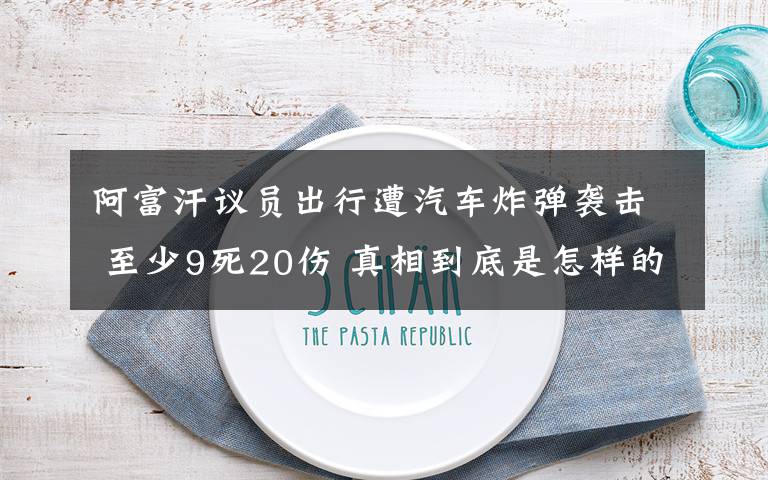 阿富汗議員出行遭汽車炸彈襲擊 至少9死20傷 真相到底是怎樣的？