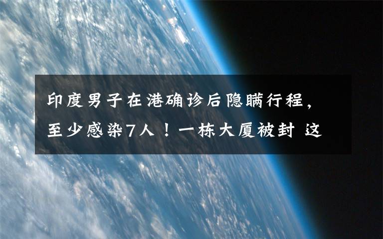 印度男子在港確診后隱瞞行程，至少感染7人！一棟大廈被封 這意味著什么?