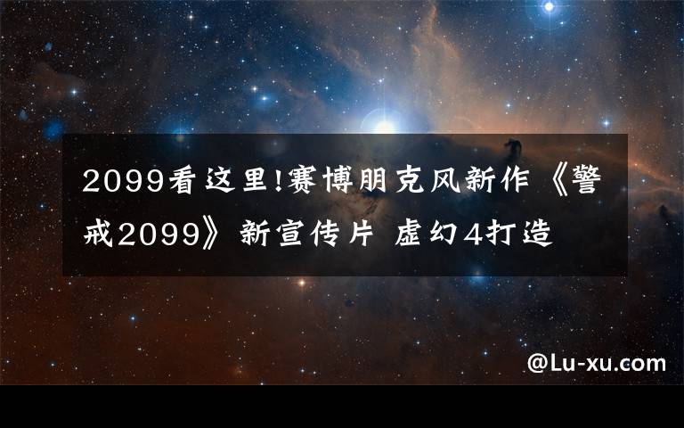 2099看這里!賽博朋克風(fēng)新作《警戒2099》新宣傳片 虛幻4打造