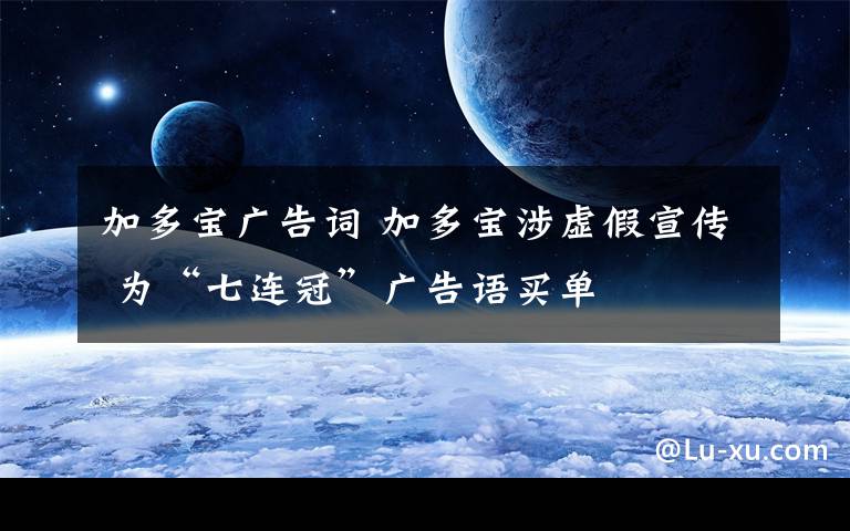 加多寶廣告詞 加多寶涉虛假宣傳 為“七連冠”廣告語(yǔ)買單