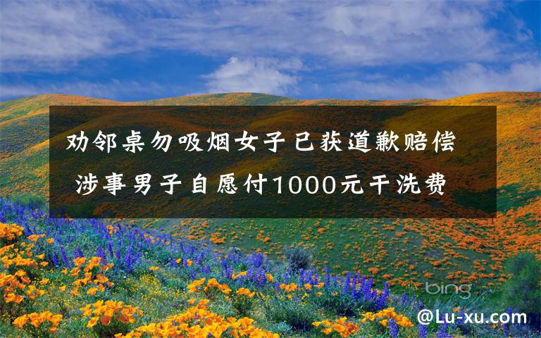 勸鄰桌勿吸煙女子已獲道歉賠償 涉事男子自愿付1000元干洗費(fèi) 事情的詳情始末是怎么樣了！