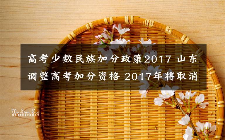 高考少數(shù)民族加分政策2017 山東調(diào)整高考加分資格 2017年將取消少數(shù)民族加分