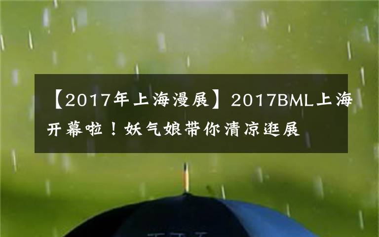 【2017年上海漫展】2017BML上海開幕啦！妖氣娘帶你清涼逛展