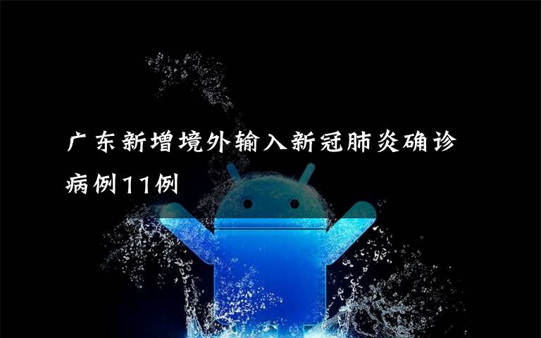 廣東新增境外輸入新冠肺炎確診病例11例