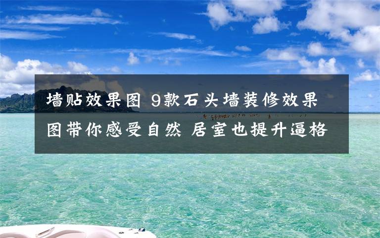 墻貼效果圖 9款石頭墻裝修效果圖帶你感受自然 居室也提升逼格