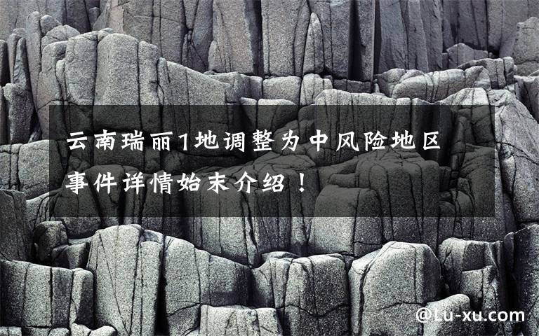 云南瑞麗1地調(diào)整為中風(fēng)險(xiǎn)地區(qū) 事件詳情始末介紹！