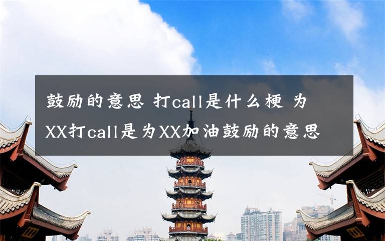 鼓勵(lì)的意思 打call是什么梗 為XX打call是為XX加油鼓勵(lì)的意思