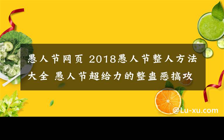 愚人節(jié)網(wǎng)頁 2018愚人節(jié)整人方法大全 愚人節(jié)超給力的整蠱惡搞攻略