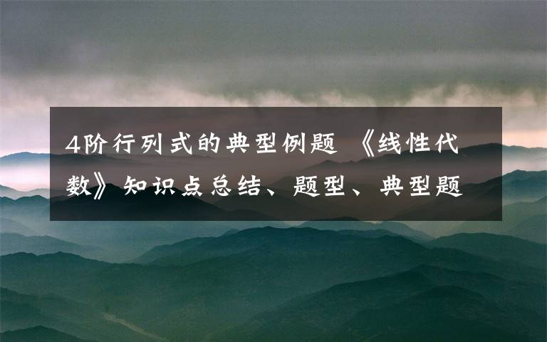 4階行列式的典型例題 《線性代數(shù)》知識(shí)點(diǎn)總結(jié)、題型、典型題、練習(xí)題