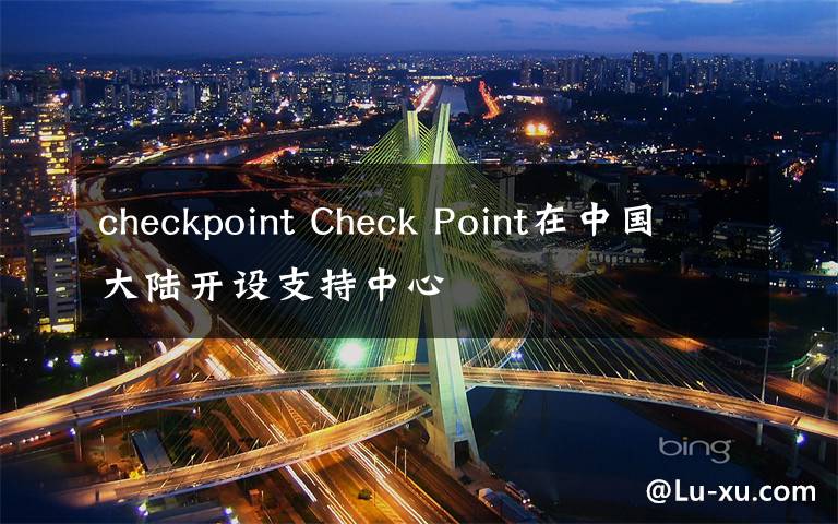 checkpoint Check Point在中國大陸開設(shè)支持中心