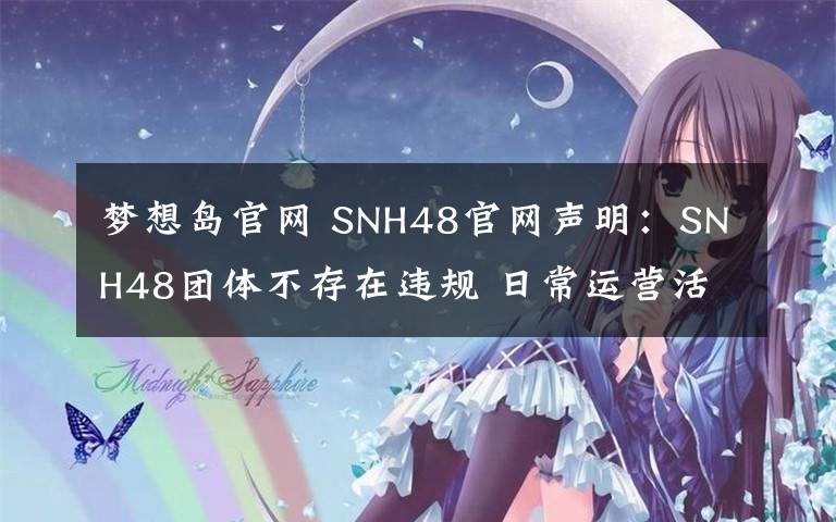 夢想島官網(wǎng) SNH48官網(wǎng)聲明：SNH48團(tuán)體不存在違規(guī) 日常運營活動照舊