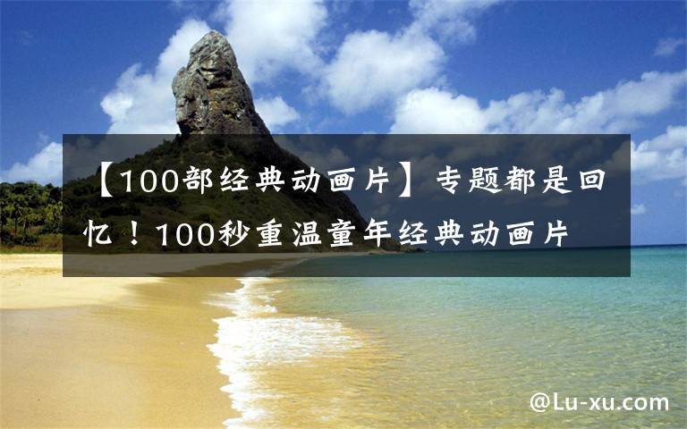 【100部經(jīng)典動(dòng)畫(huà)片】專(zhuān)題都是回憶！100秒重溫童年經(jīng)典動(dòng)畫(huà)片