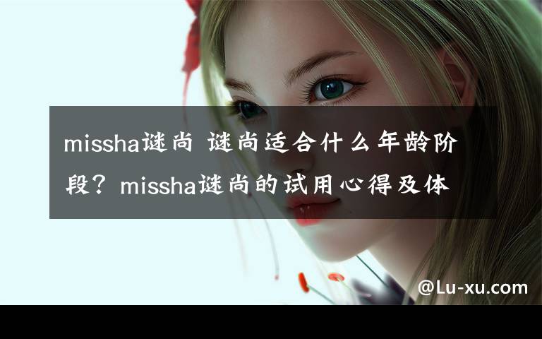 missha謎尚 謎尚適合什么年齡階段？missha謎尚的試用心得及體驗