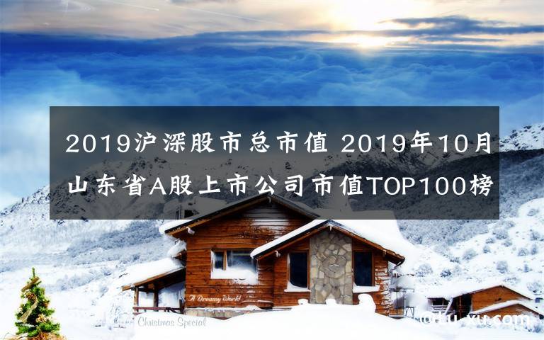 2019滬深股市總市值 2019年10月山東省A股上市公司市值TOP100榜單發(fā)布 1家市值過(guò)千億