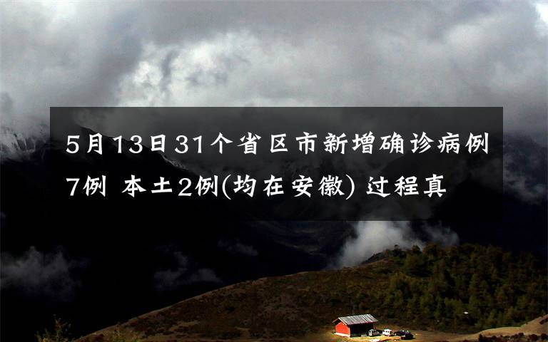 5月13日31個省區(qū)市新增確診病例7例 本土2例(均在安徽) 過程真相詳細揭秘！