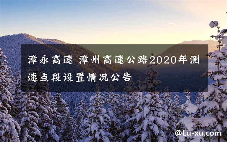 漳永高速 漳州高速公路2020年測(cè)速點(diǎn)段設(shè)置情況公告