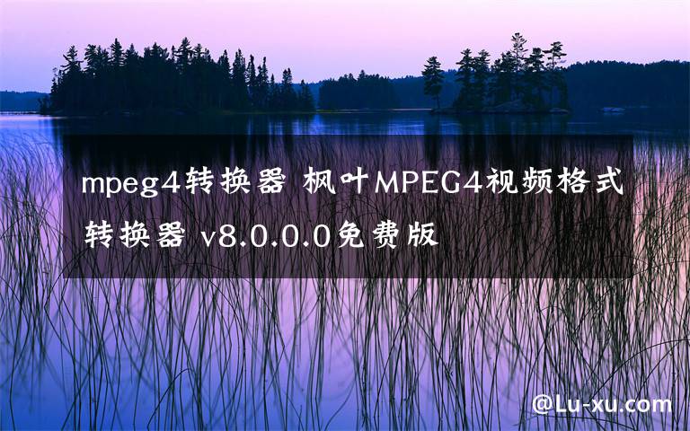 mpeg4轉(zhuǎn)換器 楓葉MPEG4視頻格式轉(zhuǎn)換器 v8.0.0.0免費(fèi)版