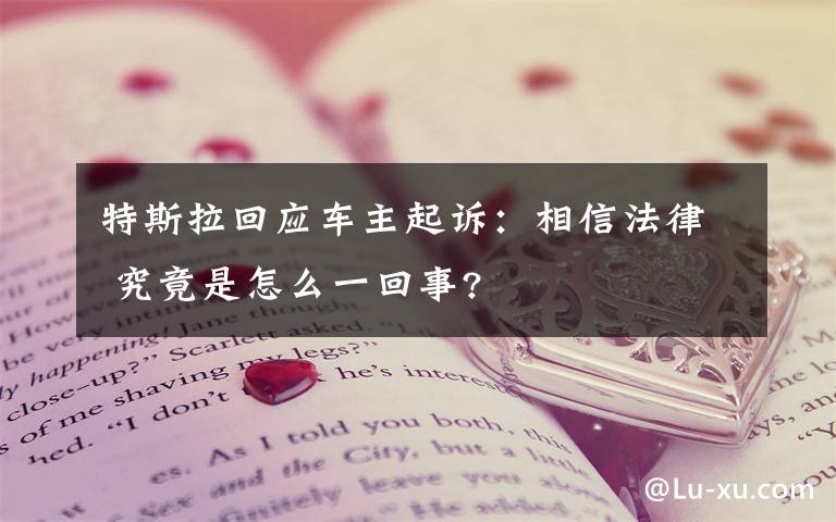 特斯拉回應(yīng)車主起訴：相信法律 究竟是怎么一回事?