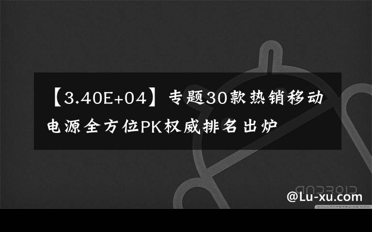 【3.40E+04】專題30款熱銷移動電源全方位PK權(quán)威排名出爐