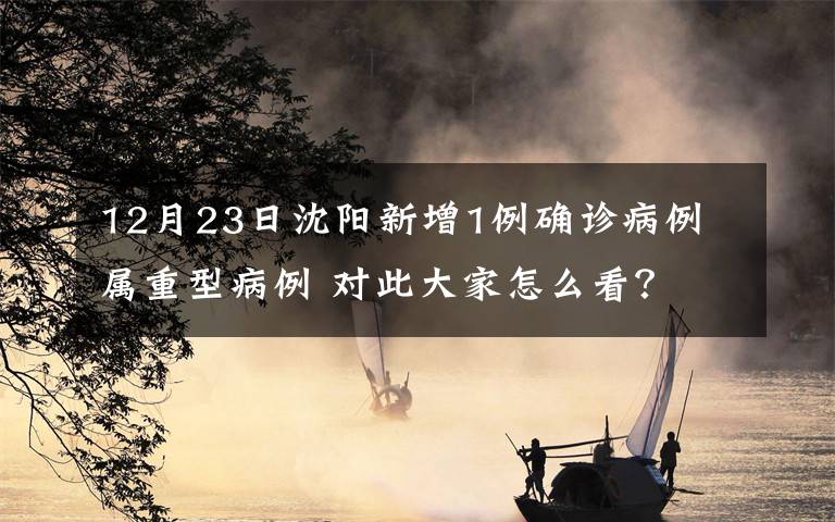 12月23日沈陽新增1例確診病例 屬重型病例 對此大家怎么看？