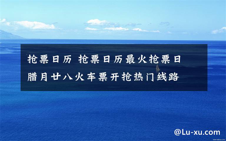 搶票日歷 搶票日歷最火搶票日 臘月廿八火車票開搶熱門線路