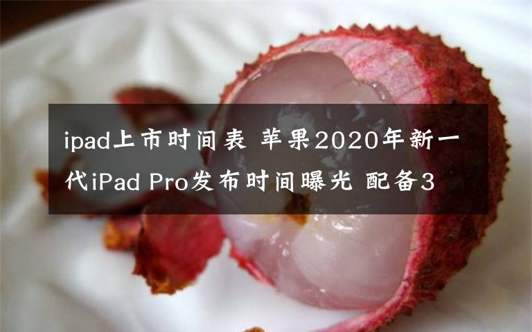 ipad上市時(shí)間表 蘋(píng)果2020年新一代iPad Pro發(fā)布時(shí)間曝光 配備3D系統(tǒng)