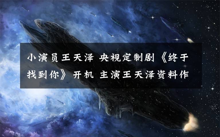 小演員王天澤 央視定制劇《終于找到你》開機 主演王天澤資料作品介紹