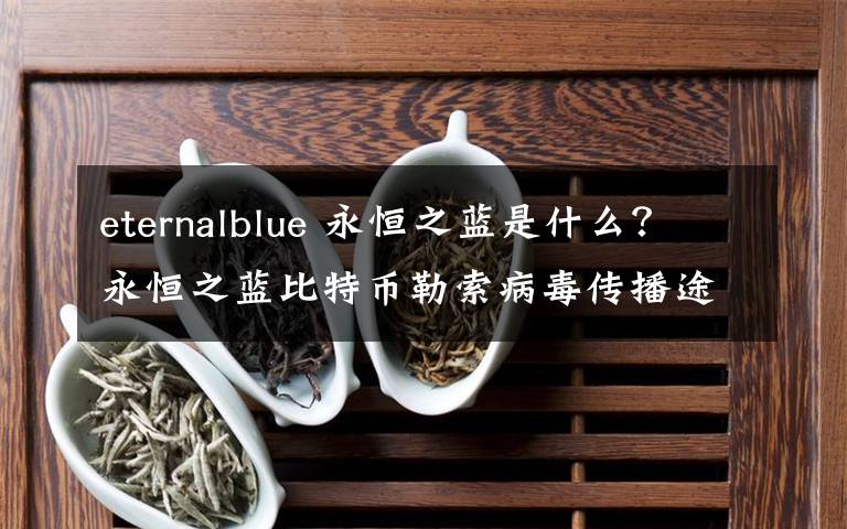 eternalblue 永恒之藍(lán)是什么？永恒之藍(lán)比特幣勒索病毒傳播途徑特點(diǎn)介紹