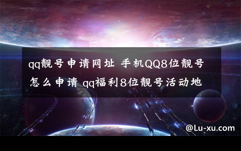 qq靚號申請網(wǎng)址 手機QQ8位靚號怎么申請 qq福利8位靚號活動地址介紹