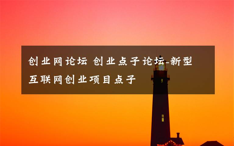 創(chuàng)業(yè)網(wǎng)論壇 創(chuàng)業(yè)點子論壇-新型互聯(lián)網(wǎng)創(chuàng)業(yè)項目點子