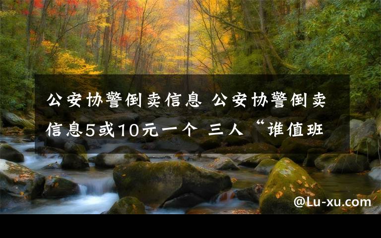 公安協(xié)警倒賣信息 公安協(xié)警倒賣信息5或10元一個(gè) 三人“誰(shuí)值班誰(shuí)負(fù)責(zé)”獲利7萬(wàn)