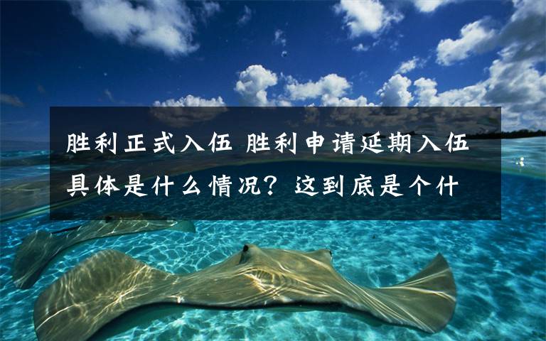 勝利正式入伍 勝利申請延期入伍具體是什么情況？這到底是個什么梗？