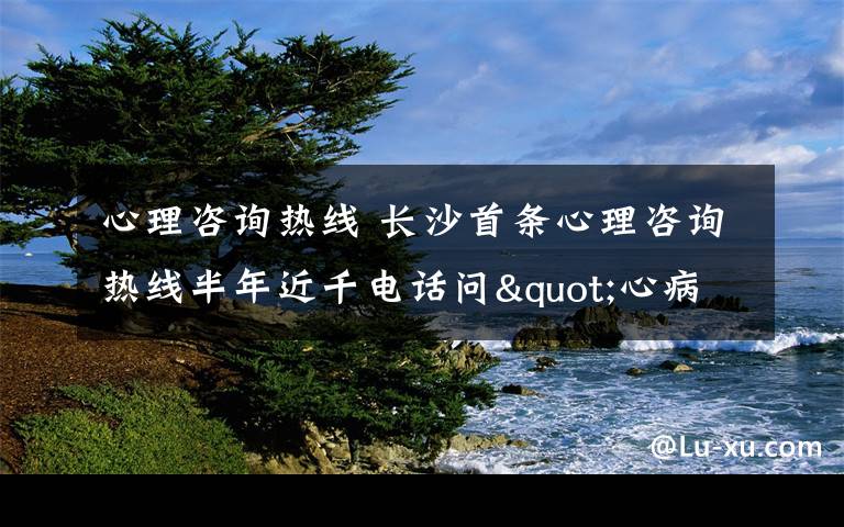 心理咨詢熱線 長沙首條心理咨詢熱線半年近千電話問"心病"