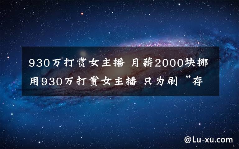 930萬打賞女主播 月薪2000塊挪用930萬打賞女主播 只為刷“存在感”