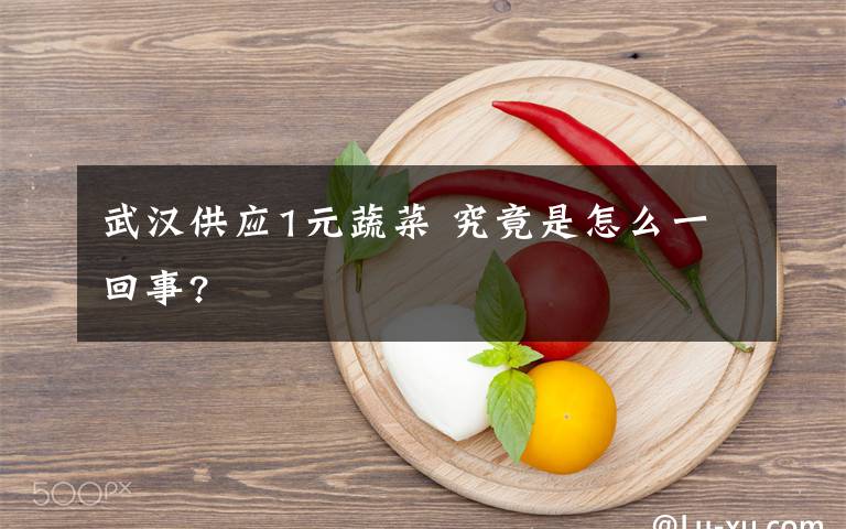 武漢供應(yīng)1元蔬菜 究竟是怎么一回事?