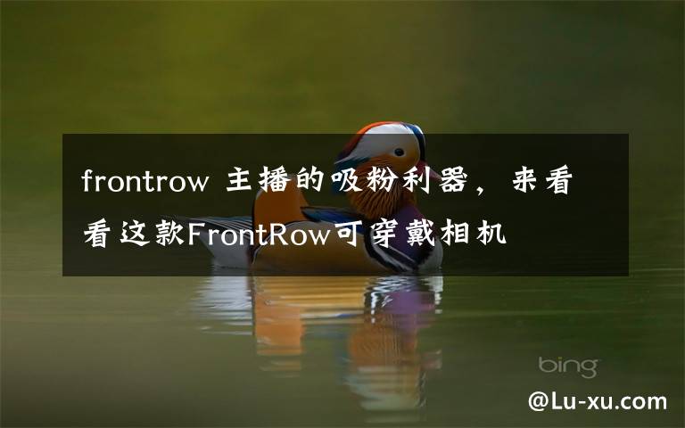 frontrow 主播的吸粉利器，來看看這款FrontRow可穿戴相機(jī)