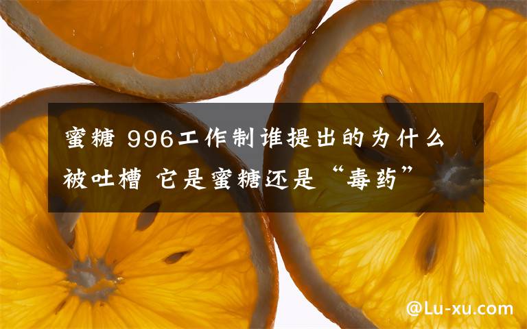 蜜糖 996工作制誰提出的為什么被吐槽 它是蜜糖還是“毒藥”