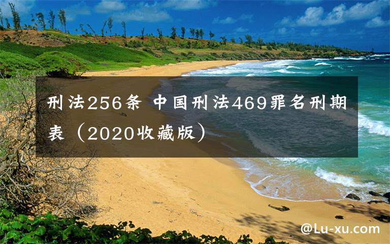 刑法256條 中國(guó)刑法469罪名刑期表（2020收藏版）