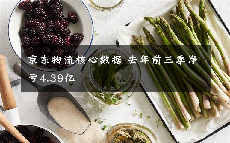 京東物流核心數(shù)據(jù) 去年前三季凈虧4.39億