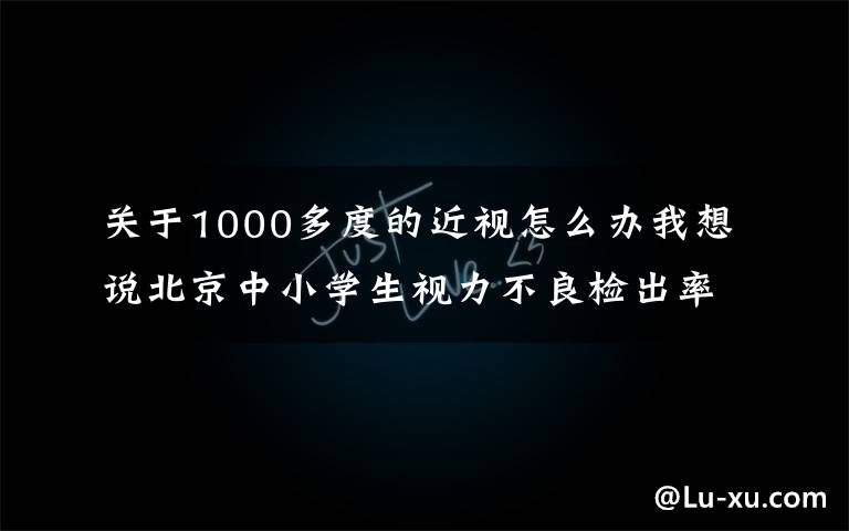 關(guān)于1000多度的近視怎么辦我想說北京中小學(xué)生視力不良檢出率過半，兩歲孩子1000度近視，咋辦？